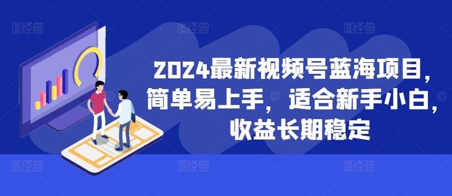 2024最新视频号蓝海项目，简单易上手，适合新手小白，收益长期稳定-创纪