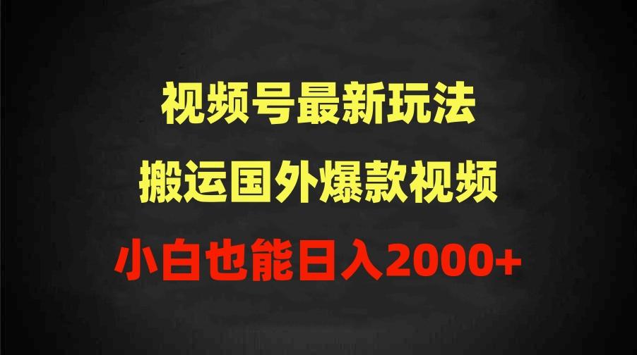(9796期)2024视频号最新玩法，搬运国外爆款视频，100%过原创，小白也能日入2000+-创纪
