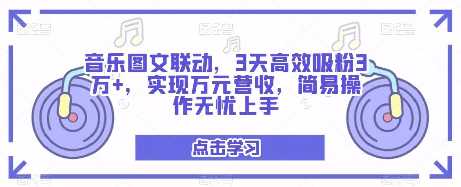 音乐图文联动，3天高效吸粉3万+，实现万元营收，简易操作无忧上手-创纪