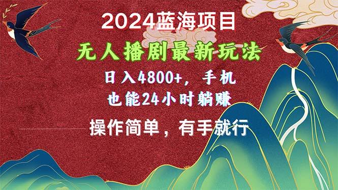 2024蓝海项目，无人播剧最新玩法，日入4800+，手机也能操作简单有手就行-创纪