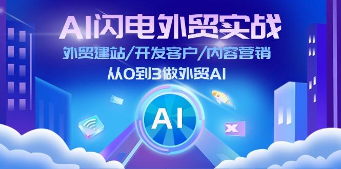 AI 闪电外贸实战：外贸建站/开发客户/内容营销/从0到3做外贸AI-更新至75节-创纪