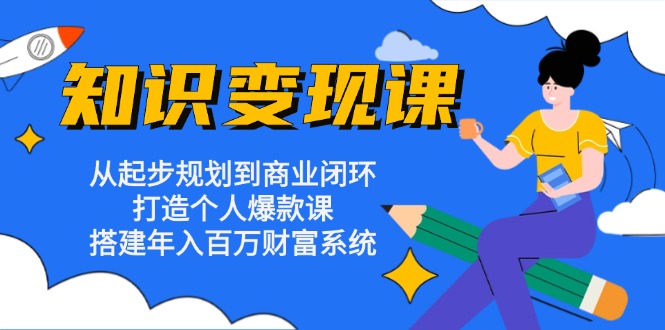 知识变现课：从起步规划到商业闭环 打造个人爆款课 搭建年入百万财富系统-创纪