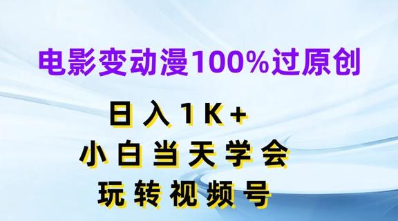 电影变动漫100%过原创，日入1K+，小白当天学会，玩转视频号【揭秘】-创纪