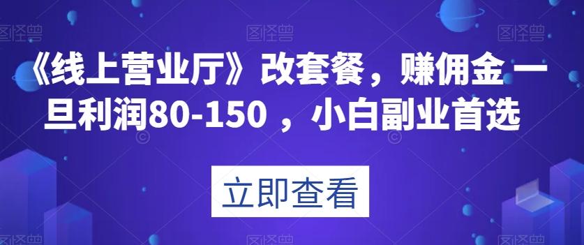 《线上营业厅》改套餐，赚佣金一旦利润80-150，小白副业首选【揭秘】-创纪