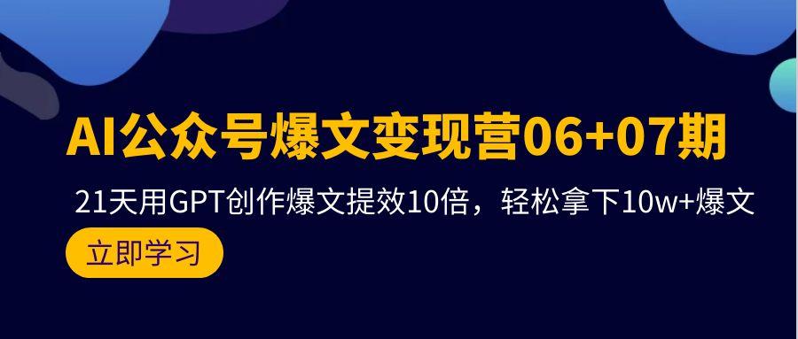 (9839期)AI公众号爆文变现营06+07期，21天用GPT创作爆文提效10倍，轻松拿下10w+爆文-创纪