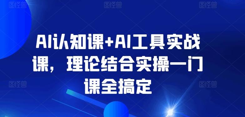 AI认知课+AI工具实战课，理论结合实操一门课全搞定-创纪