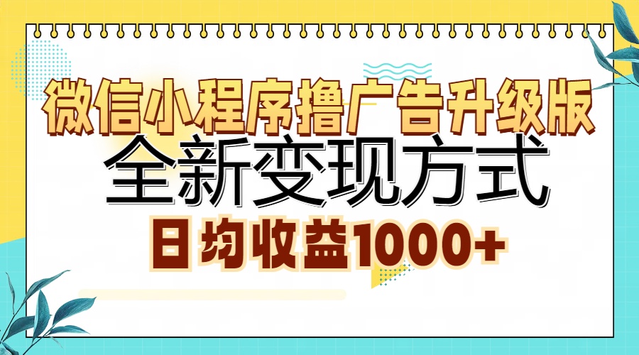 微信小程序撸广告升级版，全新变现方式，日均收益1000+-创纪