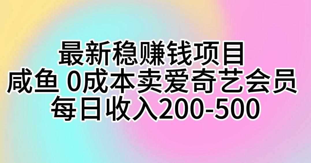 最新稳赚钱项目 咸鱼 0成本卖爱奇艺会员 每日收入200-500-创纪